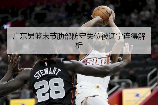 广东男篮末节肋部防守失位被辽宁连得解析
